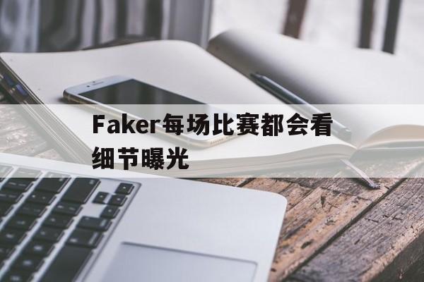 Faker每场比赛都会看细节曝光(faker每场比赛都会看细节曝光吗)|jdb电子试玩